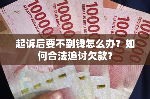 济南起诉后要不到钱怎么办？如何合法追讨欠款？