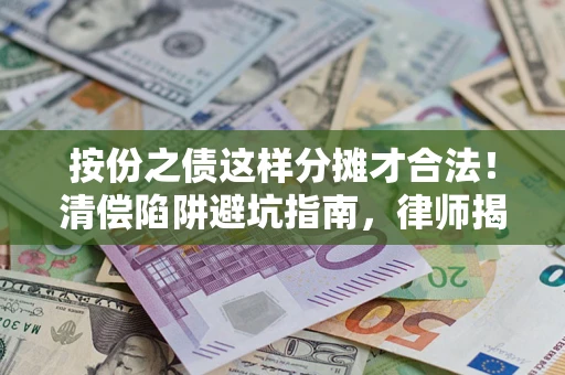 济南按份之债这样分摊才合法！清偿陷阱避坑指南，律师揭秘关键条款