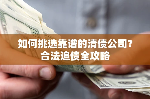 济南如何挑选靠谱的清债公司？合法追债全攻略