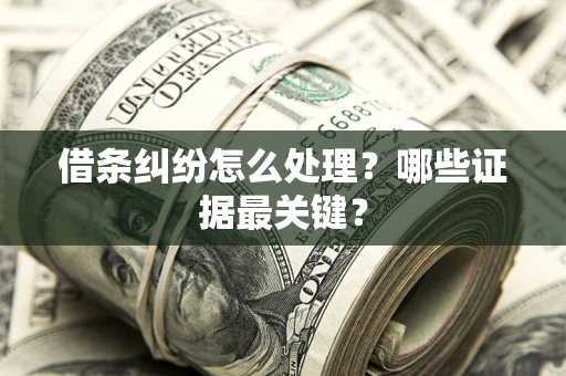 济南借条纠纷怎么处理？哪些证据最关键？