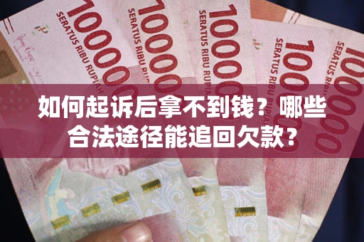 济南如何起诉后拿不到钱？哪些合法途径能追回欠款？