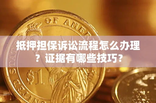 济南抵押担保诉讼流程怎么办理？证据有哪些技巧？