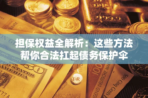 济南担保权益全解析：这些方法帮你合法扛起债务保护伞