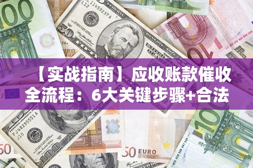 济南【实战指南】应收账款催收全流程：6大关键步骤+合法回款技巧