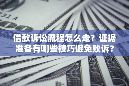 济南借款诉讼流程怎么走？证据准备有哪些技巧避免败诉？