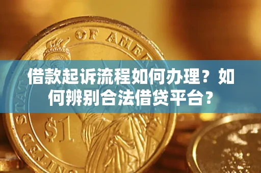 济南借款起诉流程如何办理？如何辨别合法借贷平台？