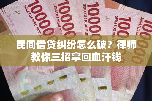 济南民间借贷纠纷怎么破？律师教你三招拿回血汗钱