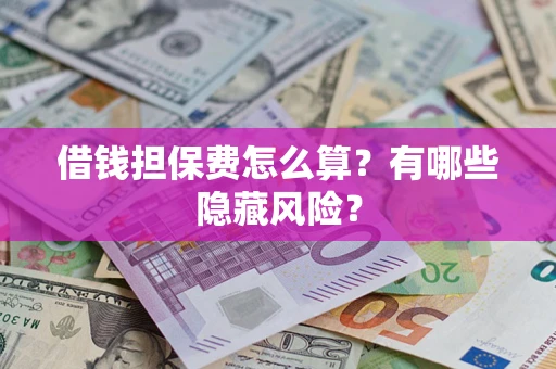 济南借钱担保费怎么算？有哪些隐藏风险？