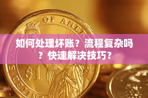 济南如何处理坏账？流程复杂吗？快速解决技巧？