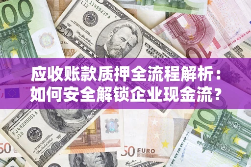 济南应收账款质押全流程解析：如何安全解锁企业现金流？