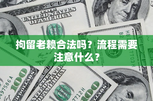 济南拘留老赖合法吗？流程需要注意什么？
