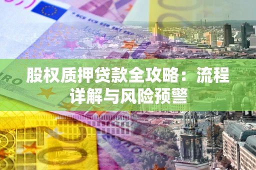 济南股权质押贷款全攻略：流程详解与风险预警