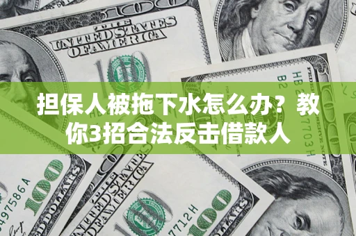 济南担保人被拖下水怎么办？教你3招合法反击借款人