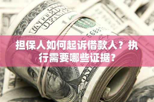 济南担保人如何起诉借款人？执行需要哪些证据？