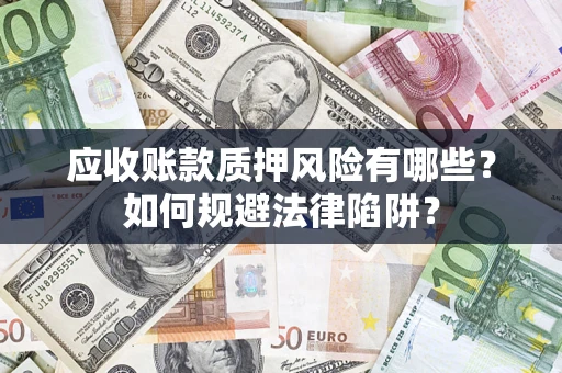 济南应收账款质押风险有哪些？如何规避法律陷阱？