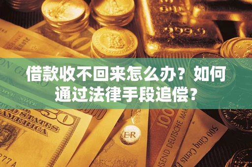 济南借款收不回来怎么办？如何通过法律手段追偿？