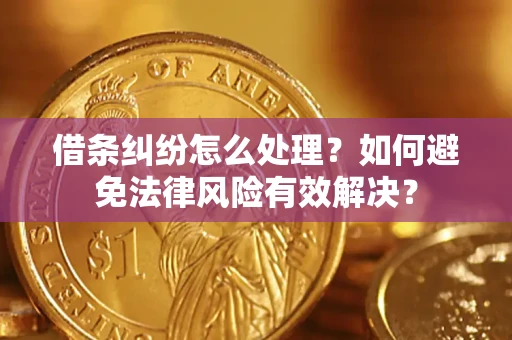 济南借条纠纷怎么处理？如何避免法律风险有效解决？