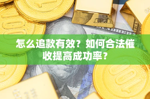 济南怎么追款有效？如何合法催收提高成功率？