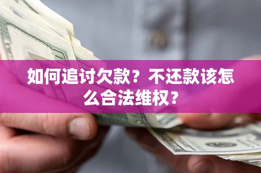 济南如何追讨欠款？不还款该怎么合法维权？