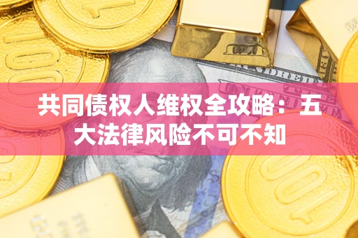 济南共同债权人维权全攻略：五大法律风险不可不知