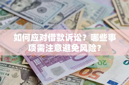 济南如何应对借款诉讼？哪些事项需注意避免风险？
