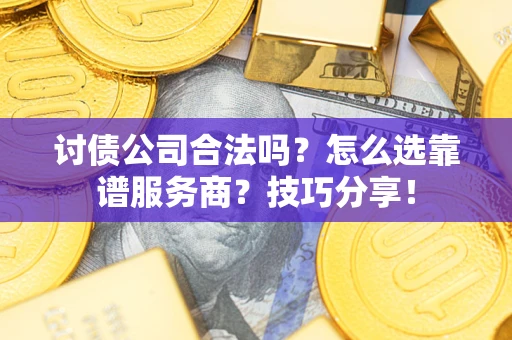 济南讨债公司合法吗？怎么选靠谱服务商？技巧分享！