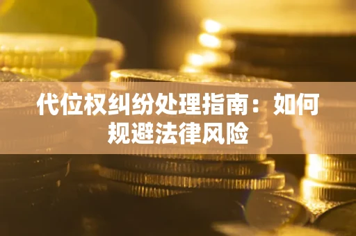 济南代位权纠纷处理指南:如何规避法律风险 济南代位权纠纷处理指南:如何规避法律风险