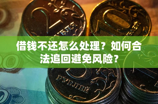 济南借钱不还怎么处理？如何合法追回避免风险？