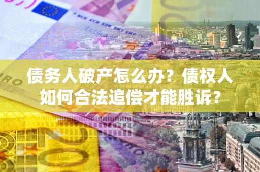 济南债务人破产怎么办？债权人如何合法追偿才能胜诉？
