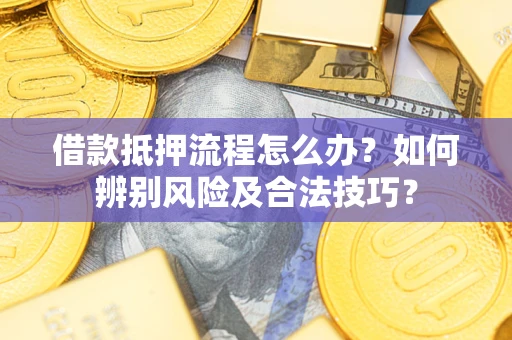 济南借款抵押流程怎么办？如何辨别风险及合法技巧？