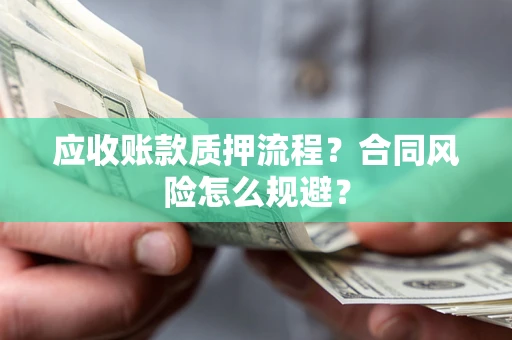 济南应收账款质押流程？合同风险怎么规避？