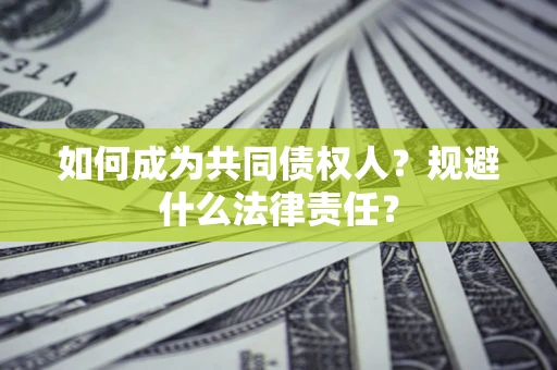 济南如何成为共同债权人？规避什么法律责任？