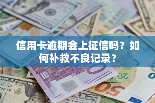 济南信用卡逾期会上征信吗？如何补救不良记录？