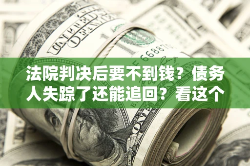 济南法院判决后要不到钱？债务人失踪了还能追回？看这个方法！