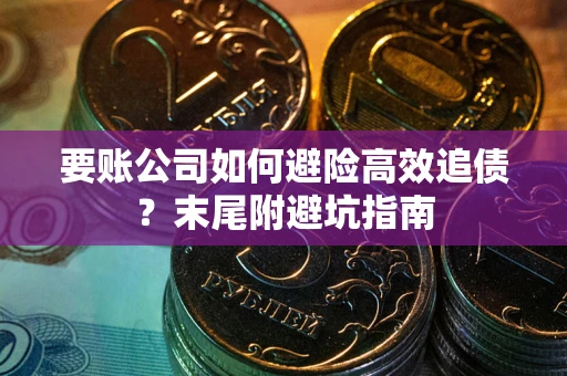 济南要账公司如何避险高效追债？末尾附避坑指南