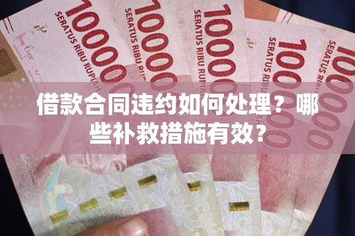 济南借款合同违约如何处理？哪些补救措施有效？