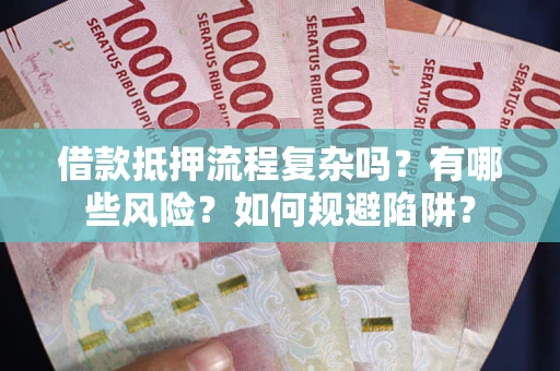 济南借款抵押流程复杂吗？有哪些风险？如何规避陷阱？