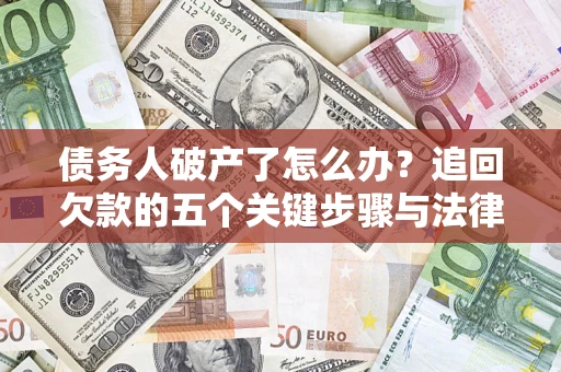 济南债务人破产了怎么办？追回欠款的五个关键步骤与法律策略