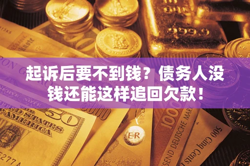 济南起诉后要不到钱？债务人没钱还能这样追回欠款！