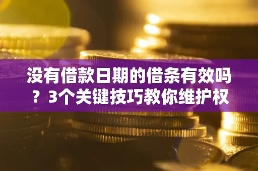 济南没有借款日期的借条有效吗？3个关键技巧教你维护权益
