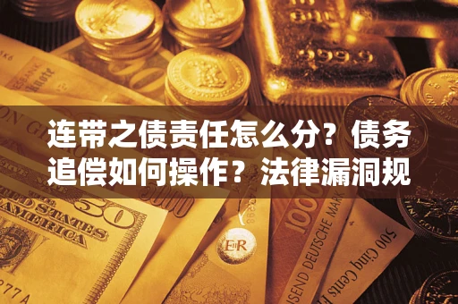 济南连带之债责任怎么分？债务追偿如何操作？法律漏洞规避指南