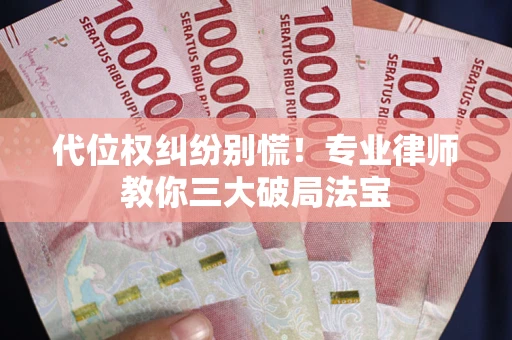 济南代位权纠纷别慌！专业律师教你三大破局法宝