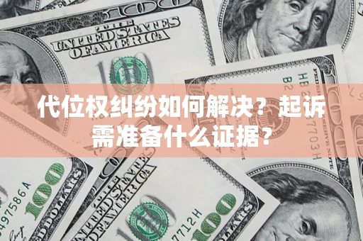 济南代位权纠纷如何解决？起诉需准备什么证据？
