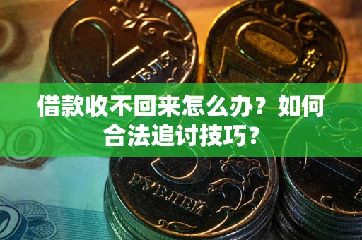 济南借款收不回来怎么办？如何合法追讨技巧？
