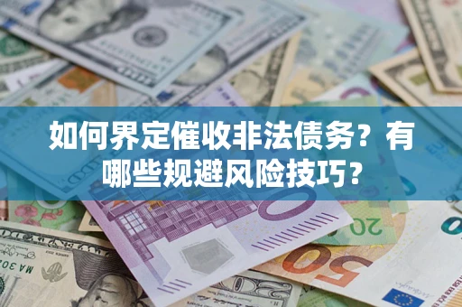 济南如何界定催收非法债务？有哪些规避风险技巧？