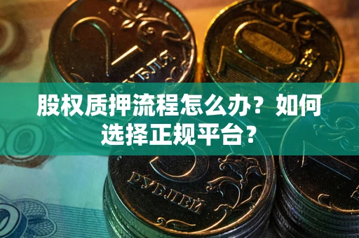 济南股权质押流程怎么办？如何选择正规平台？