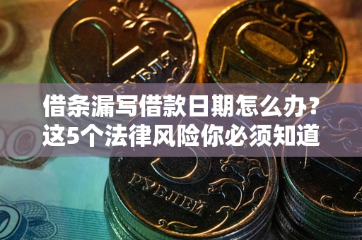 济南借条漏写借款日期怎么办？这5个法律风险你必须知道