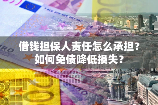济南借钱担保人责任怎么承担？如何免债降低损失？