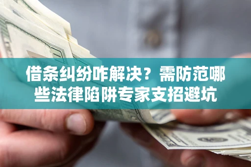 济南借条纠纷咋解决？需防范哪些法律陷阱专家支招避坑