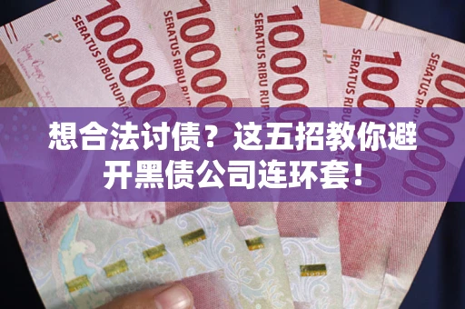 济南想合法讨债？这五招教你避开黑债公司连环套！